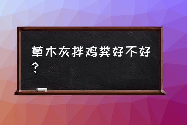 鸡粪配什么肥料最好 草木灰拌鸡粪好不好？