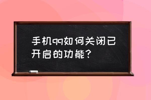 如何在手机把新版qq添加状态关掉 手机qq如何关闭已开启的功能？