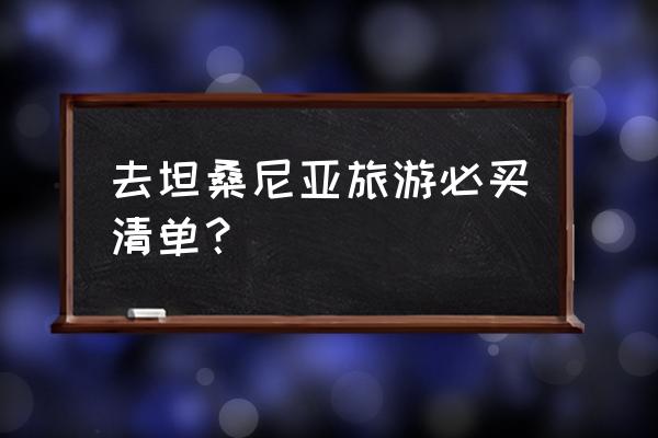 肯尼亚旅游最佳景点推荐一下 去坦桑尼亚旅游必买清单？