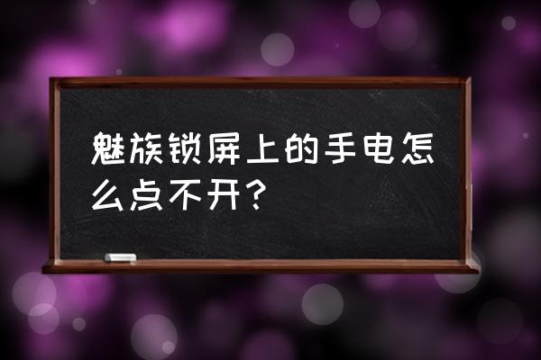 魅族手机如何设置锁屏收不到消息 魅族锁屏上的手电怎么点不开？