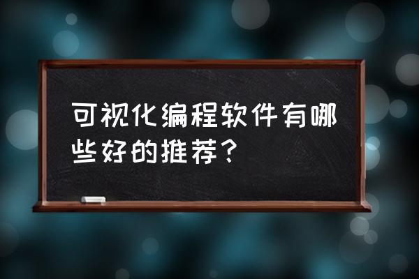 学习编程软件推荐哪个好用 可视化编程软件有哪些好的推荐？