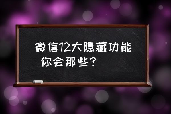 两个人怎么隐蔽通信 微信12大隐藏功能 你会那些？