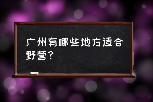 广州穷游的九个地方 广州有哪些地方适合野营？