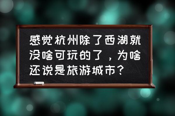 杭州旅游去处 感觉杭州除了西湖就没啥可玩的了，为啥还说是旅游城市？