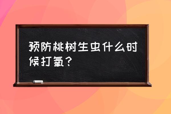 桃树生虫怎么治小妙方 预防桃树生虫什么时候打氧？