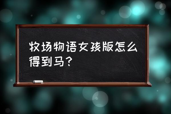 我的世界的马怎么才能生出小马 牧场物语女孩版怎么得到马？