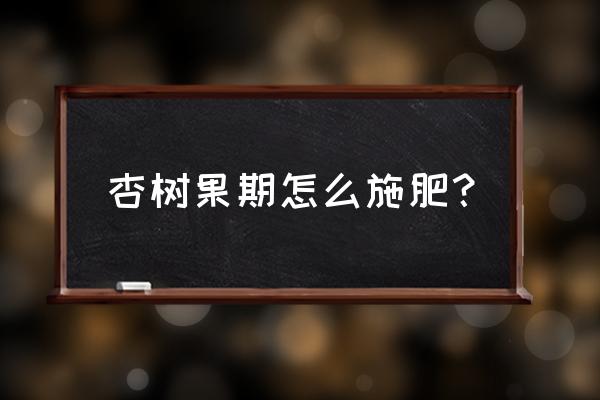 杏树秋季施肥方法和注意事项 杏树果期怎么施肥？