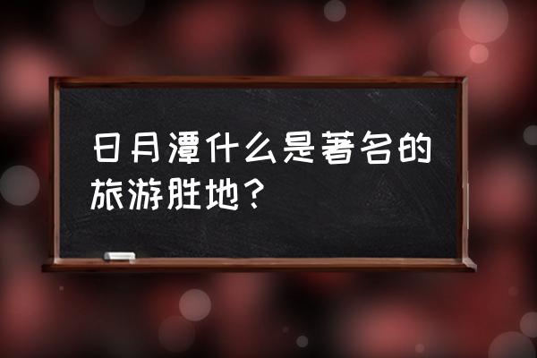 台湾的著名旅游景点有哪些 日月潭什么是著名的旅游胜地？