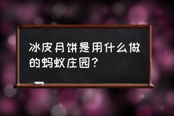 支付宝的蚂蚁庄园怎么种麦子 冰皮月饼是用什么做的蚂蚁庄园？