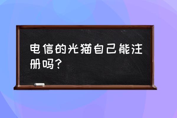 电信光猫如何重新注册教程 电信的光猫自己能注册吗？