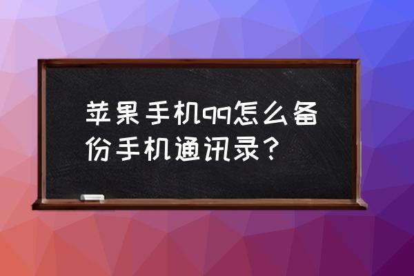 怎样在苹果笔记本上添加通讯录 苹果手机qq怎么备份手机通讯录？