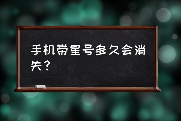 行程码带星几天能去掉 手机带星号多久会消失？