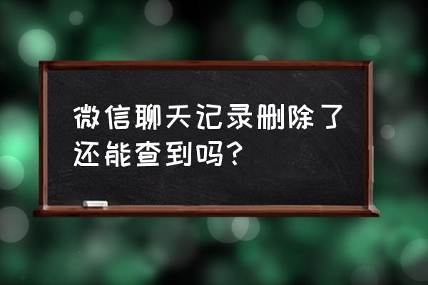 微信怎么看删除的聊天记录 微信聊天记录删除了还能查到吗？