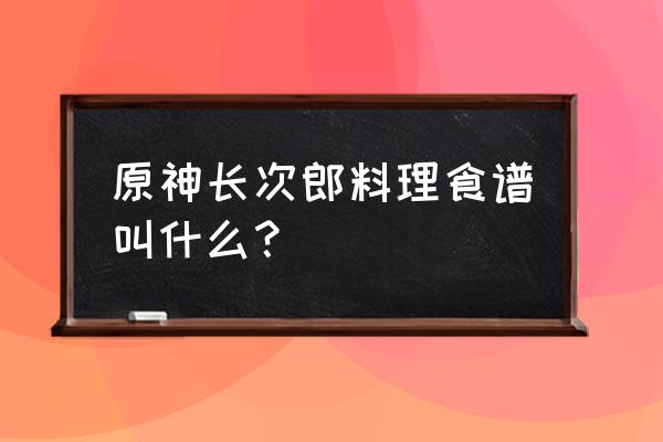 原神3.2版本新增哪些食谱 原神长次郎料理食谱叫什么？