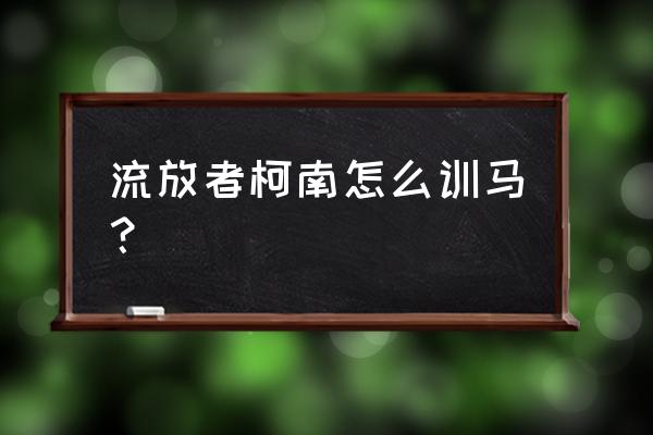 柯南怎么快速回家 流放者柯南怎么训马？