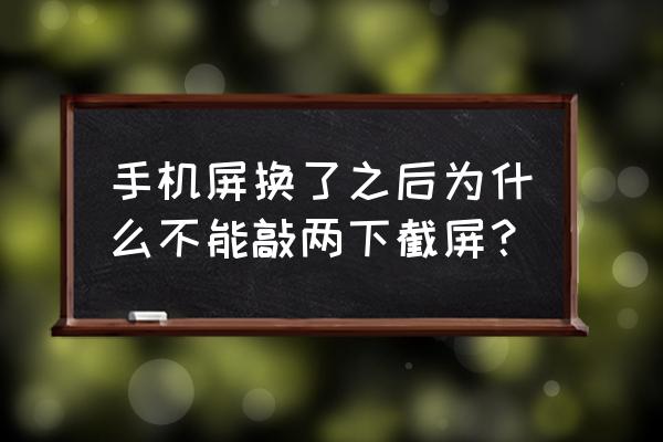 华为手机设置敲一敲截屏 手机屏换了之后为什么不能敲两下截屏？