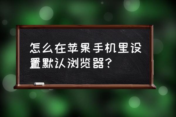 苹果怎么把uc设置成默认浏览器 怎么在苹果手机里设置默认浏览器？