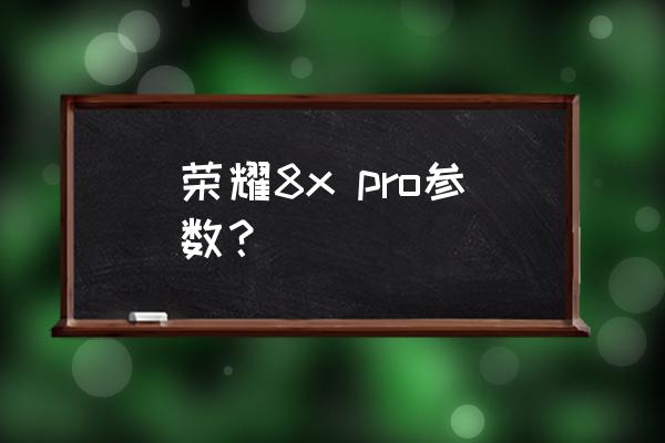 荣耀8x为什么有时输入法用不了 荣耀8x pro参数？