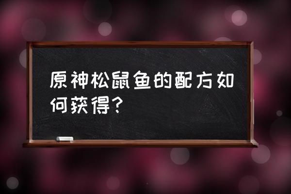 原神美味的萝卜时蔬汤怎么完成 原神松鼠鱼的配方如何获得？