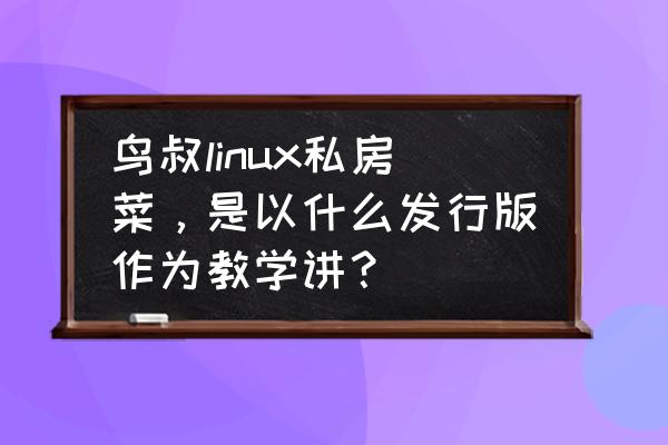 鸟哥的linux基础实训教程答案交流 鸟叔linux私房菜，是以什么发行版作为教学讲？