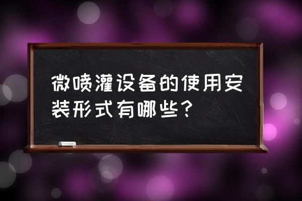 一个标准大棚微喷需要安装几排 微喷灌设备的使用安装形式有哪些？