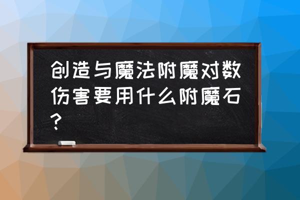 创造与魔法附魔石能升级吗 创造与魔法附魔对数伤害要用什么附魔石？