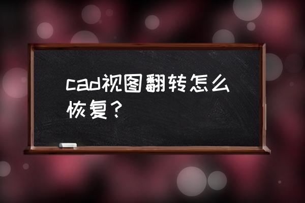 cad视图搞乱了怎么找回来 cad视图翻转怎么恢复？