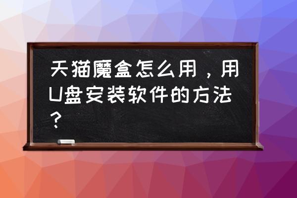 怎么给天猫魔盒安装应用 天猫魔盒怎么用，用U盘安装软件的方法？