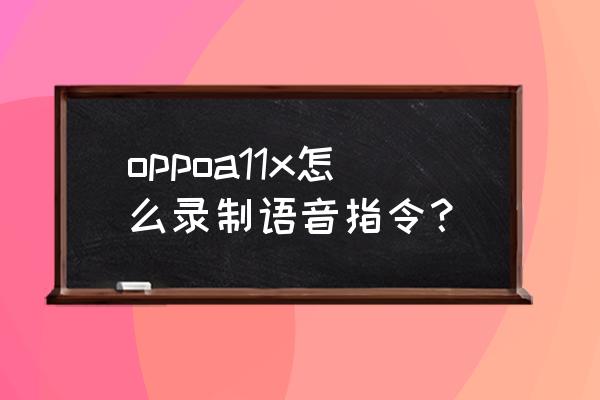 oppoa11为什么录屏没有声音 oppoa11x怎么录制语音指令？