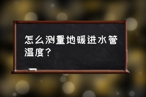 手机可以测量室内温度吗 怎么测量地暖进水管温度？