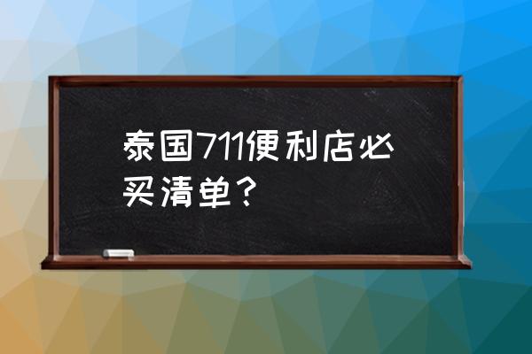 去日本必买清单明细表 泰国711便利店必买清单？