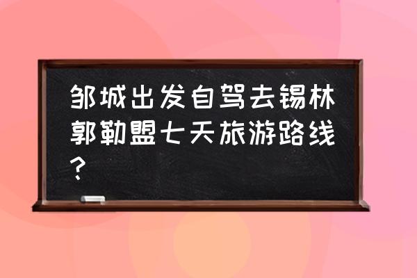 多伦湖一日游详细攻略 邹城出发自驾去锡林郭勒盟七天旅游路线？