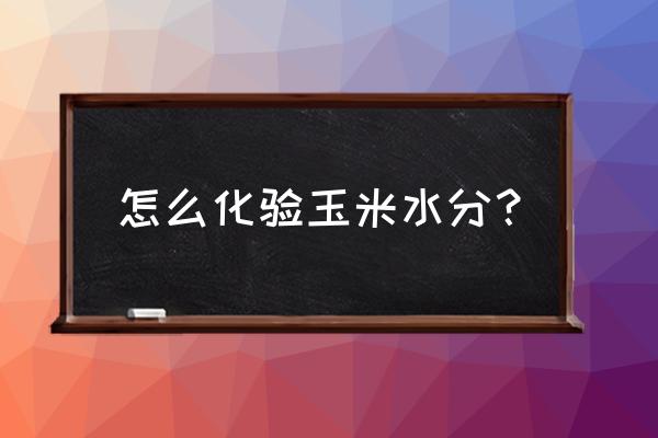 玉米水分计算公式及步骤 怎么化验玉米水分？