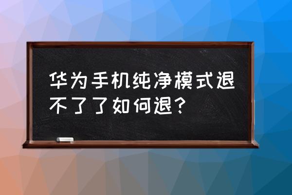 华为手机的纯净模式在哪里打开 华为手机纯净模式退不了了如何退？