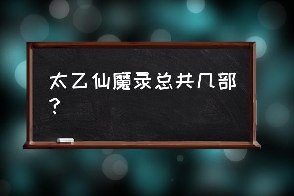 太乙仙魔录红将后期阵容 太乙仙魔录总共几部？