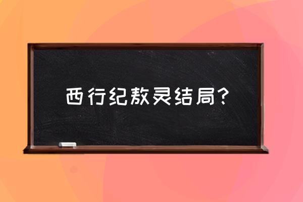 西行纪结局怎样 西行纪敖灵结局？