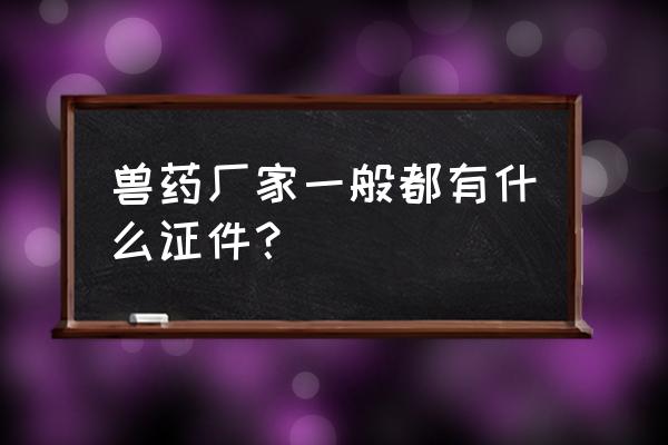 兽药生产许可证多久下来 兽药厂家一般都有什么证件？