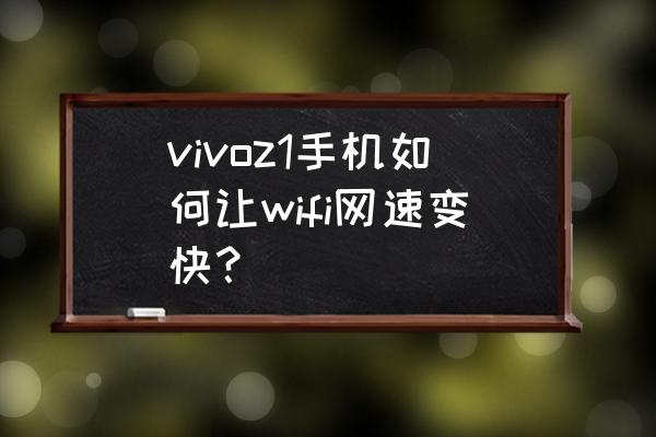 怎么让自己手机网速变快 vivoz1手机如何让wifi网速变快？