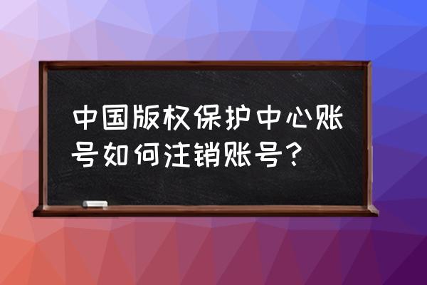 图片版权保护怎么申请 中国版权保护中心账号如何注销账号？