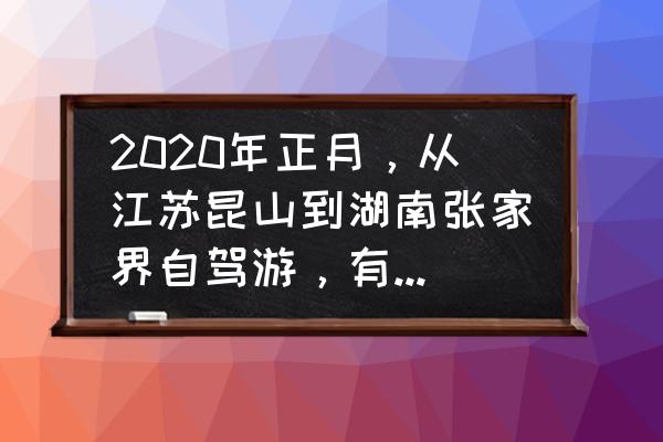 去张家界旅游攻略3天详细攻略图 2020年正月，从江苏昆山到湖南张家界自驾游，有什么好的攻略推荐？