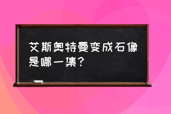 艾斯变成石像哪一集完整版 艾斯奥特曼变成石像是哪一集？