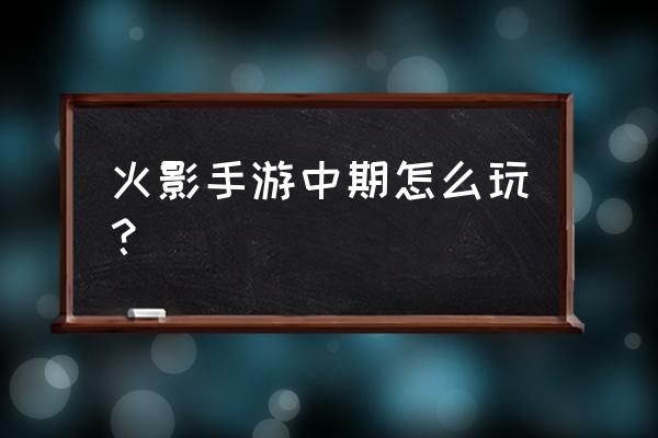 火影忍者的模式有哪些 火影手游中期怎么玩？