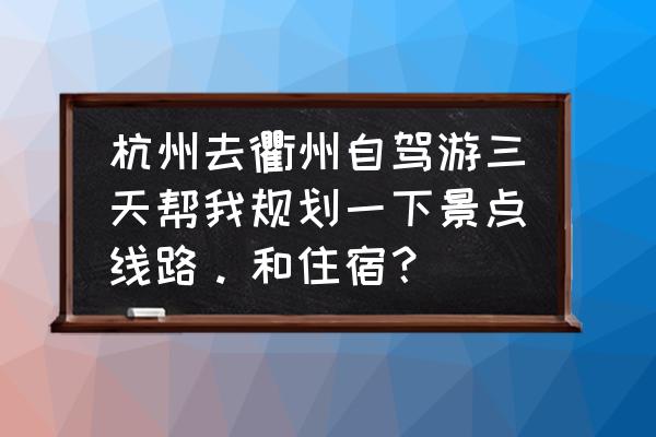 杭州出发自驾游攻略3天 杭州去衢州自驾游三天帮我规划一下景点线路。和住宿？