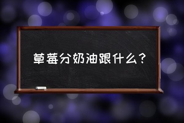 红颜草莓和四季奶油草莓品种介绍 草莓分奶油跟什么？