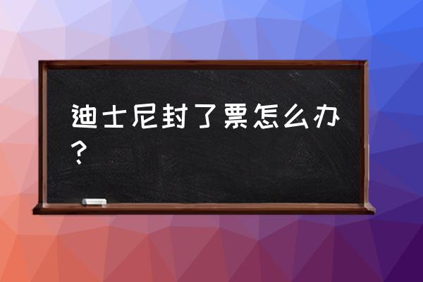 迪士尼官网门票订了可以退吗 迪士尼封了票怎么办？