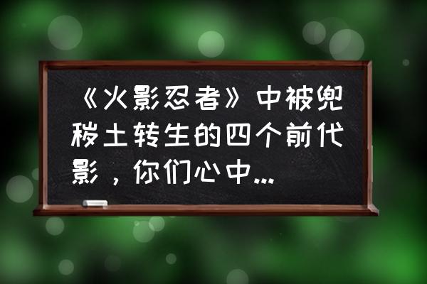 火影忍者宇智波鼬忍者新秀怎么拿 《火影忍者》中被兜秽土转生的四个前代影，你们心中觉得哪个最强？