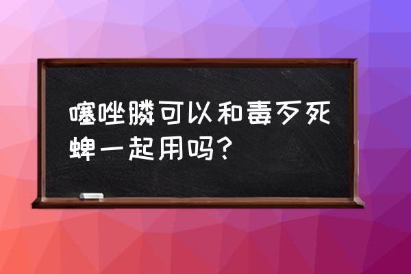 威百亩正确使用方法 噻唑膦可以和毒歹死蜱一起用吗？