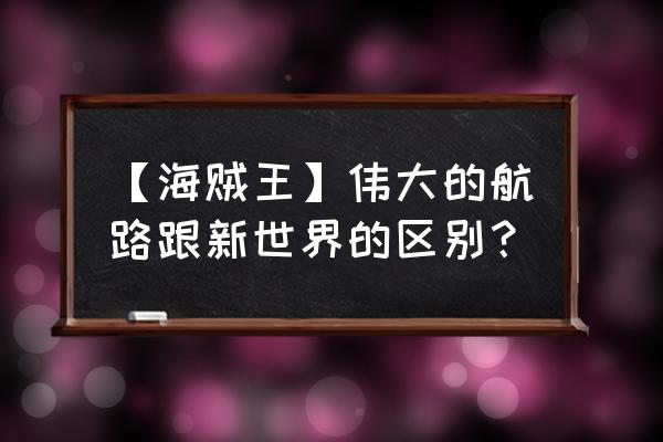 海贼王伟大航路游戏链接 【海贼王】伟大的航路跟新世界的区别？