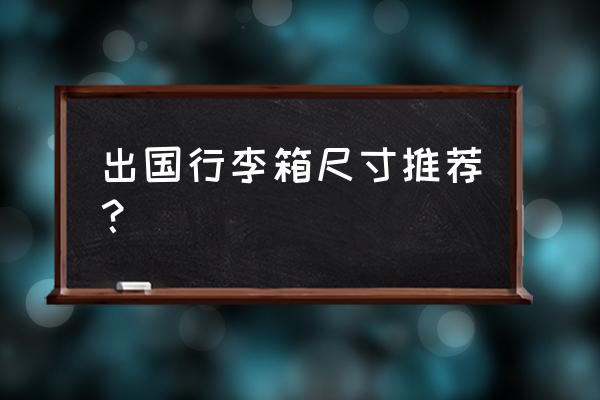 出国行李箱哪种最好 出国行李箱尺寸推荐？