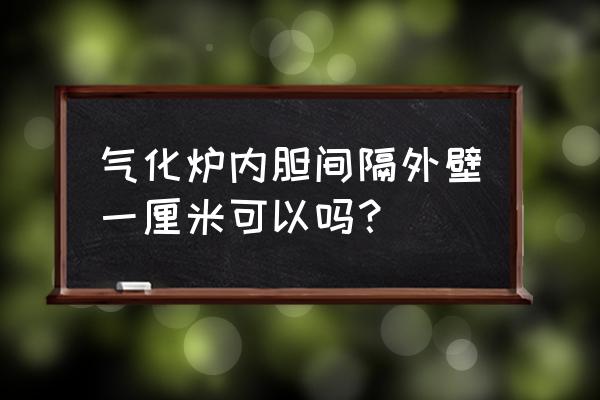 中频感应电炉炉胆尺寸表格 气化炉内胆间隔外壁一厘米可以吗？